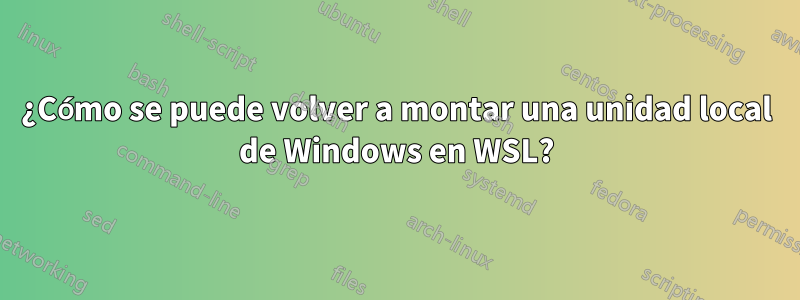 ¿Cómo se puede volver a montar una unidad local de Windows en WSL?