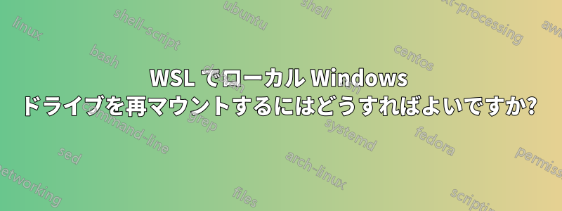 WSL でローカル Windows ドライブを再マウントするにはどうすればよいですか?