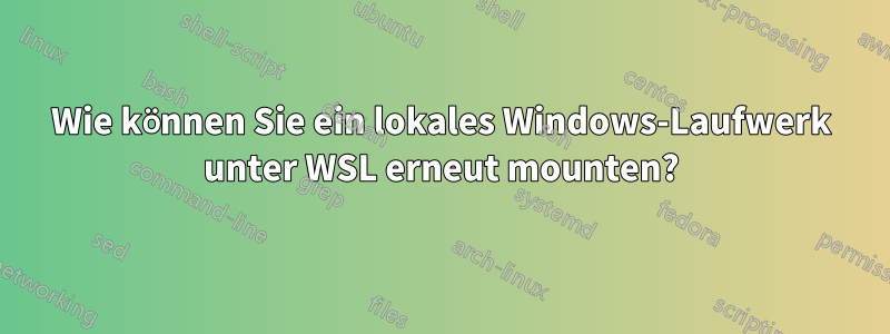 Wie können Sie ein lokales Windows-Laufwerk unter WSL erneut mounten?