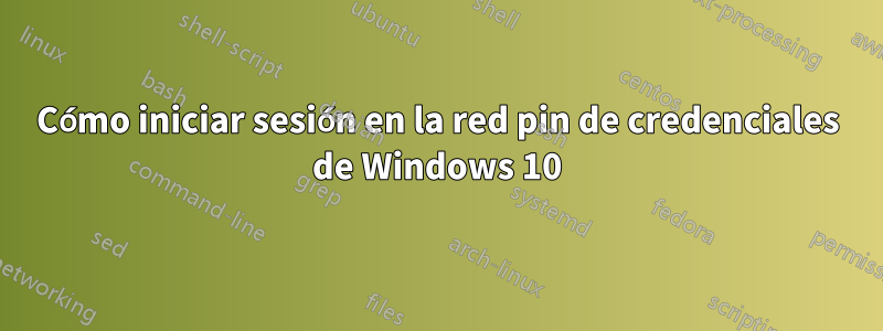 Cómo iniciar sesión en la red pin de credenciales de Windows 10