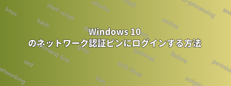 Windows 10 のネットワーク認証ピンにログインする方法