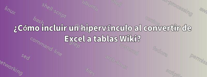 ¿Cómo incluir un hipervínculo al convertir de Excel a tablas Wiki?