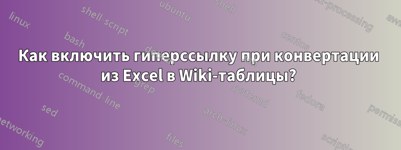 Как включить гиперссылку при конвертации из Excel в Wiki-таблицы?