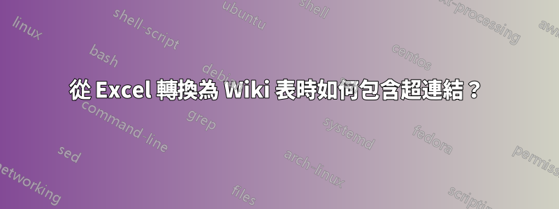 從 Excel 轉換為 Wiki 表時如何包含超連結？