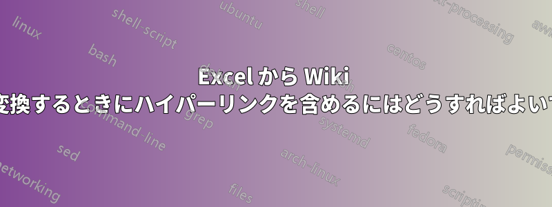 Excel から Wiki テーブルに変換するときにハイパーリンクを含めるにはどうすればよいでしょうか?