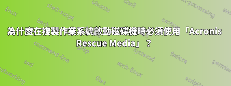 為什麼在複製作業系統啟動磁碟機時必須使用「Acronis Rescue Media」？