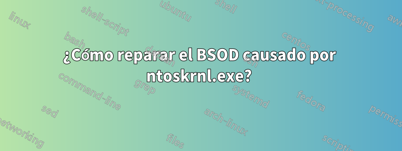 ¿Cómo reparar el BSOD causado por ntoskrnl.exe?