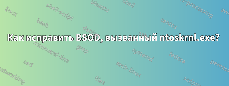 Как исправить BSOD, вызванный ntoskrnl.exe?