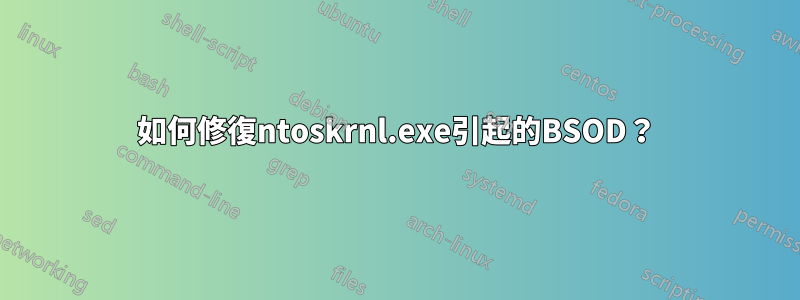 如何修復ntoskrnl.exe引起的BSOD？