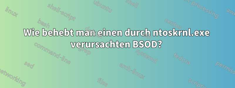 Wie behebt man einen durch ntoskrnl.exe verursachten BSOD?