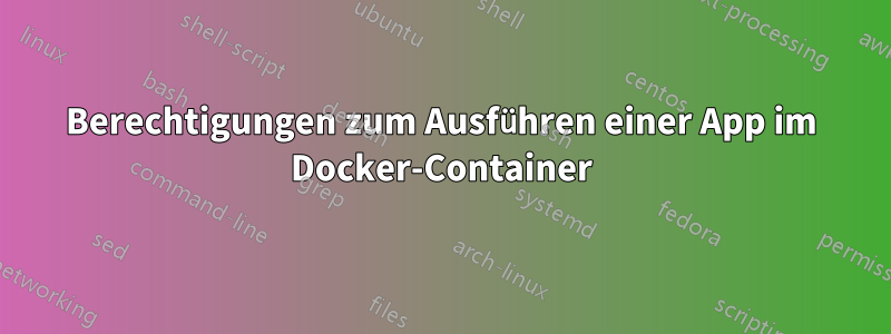 Berechtigungen zum Ausführen einer App im Docker-Container