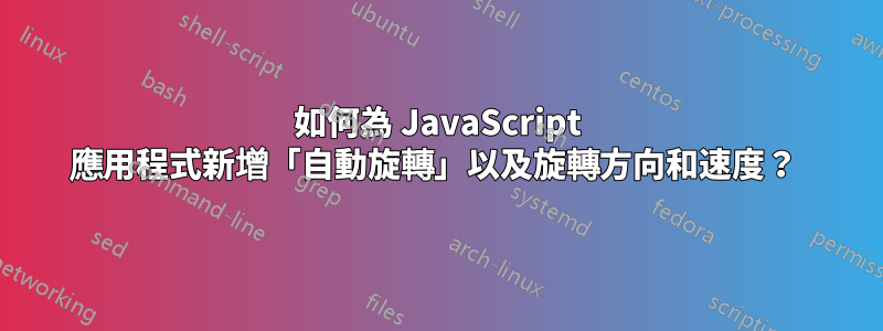 如何為 JavaScript 應用程式新增「自動旋轉」以及旋轉方向和速度？ 