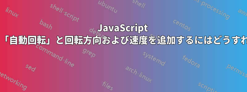 JavaScript アプリケーションに「自動回転」と回転方向および速度を追加するにはどうすればよいでしょうか? 