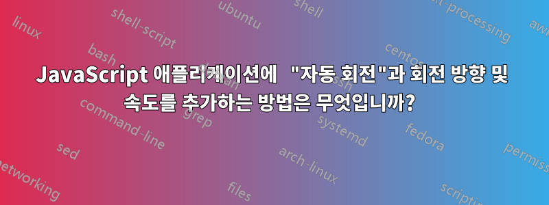 JavaScript 애플리케이션에 "자동 회전"과 회전 방향 및 속도를 추가하는 방법은 무엇입니까? 