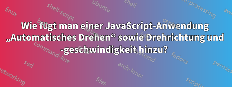 Wie fügt man einer JavaScript-Anwendung „Automatisches Drehen“ sowie Drehrichtung und -geschwindigkeit hinzu? 