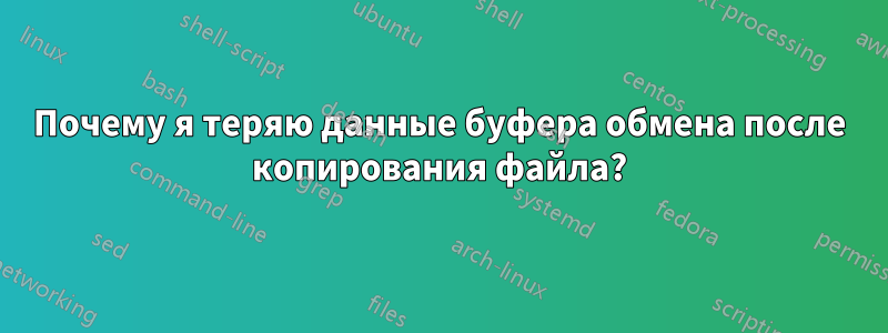 Почему я теряю данные буфера обмена после копирования файла?