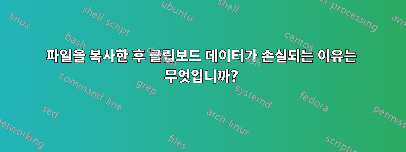 파일을 복사한 후 클립보드 데이터가 손실되는 이유는 무엇입니까?