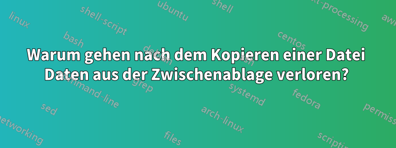 Warum gehen nach dem Kopieren einer Datei Daten aus der Zwischenablage verloren?