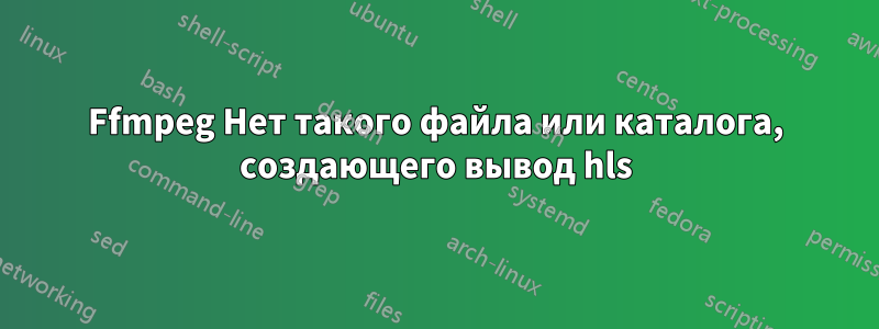 Ffmpeg Нет такого файла или каталога, создающего вывод hls