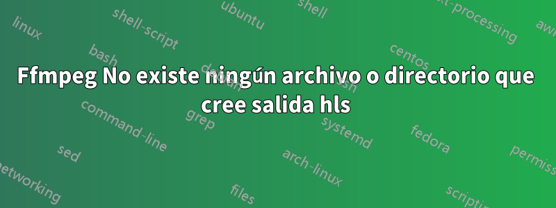 Ffmpeg No existe ningún archivo o directorio que cree salida hls