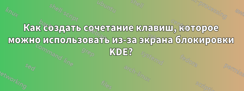 Как создать сочетание клавиш, которое можно использовать из-за экрана блокировки KDE?