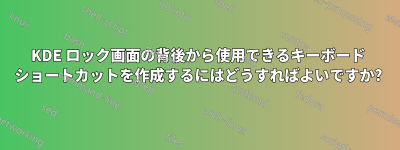 KDE ロック画面の背後から使用できるキーボード ショートカットを作成するにはどうすればよいですか?