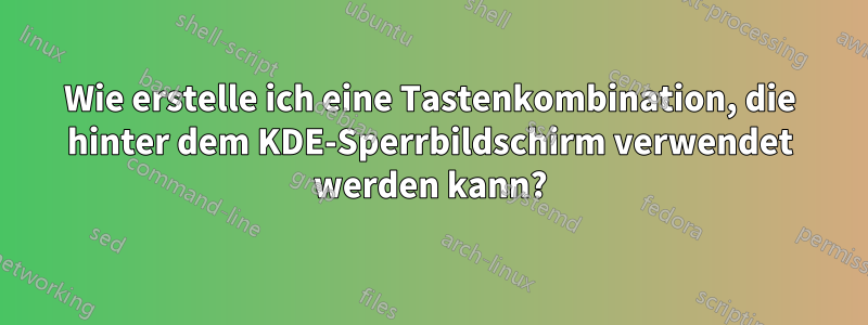 Wie erstelle ich eine Tastenkombination, die hinter dem KDE-Sperrbildschirm verwendet werden kann?