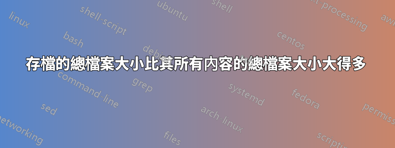 存檔的總檔案大小比其所有內容的總檔案大小大得多