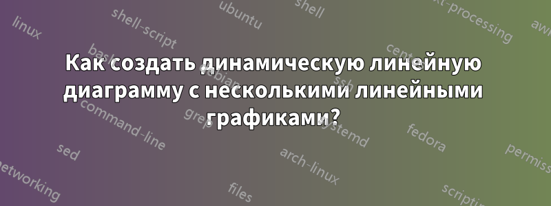 Как создать динамическую линейную диаграмму с несколькими линейными графиками?