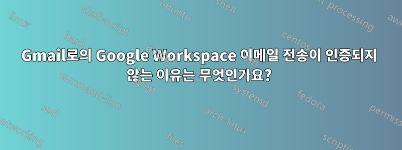 Gmail로의 Google Workspace 이메일 전송이 인증되지 않는 이유는 무엇인가요?