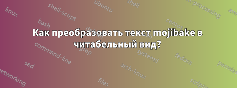 Как преобразовать текст mojibake в читабельный вид?