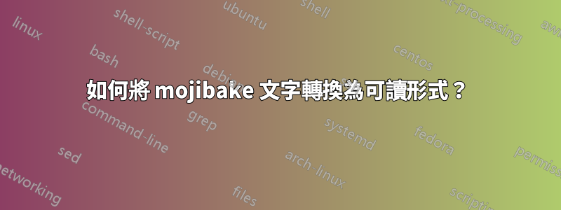 如何將 mojibake 文字轉換為可讀形式？