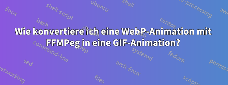 Wie konvertiere ich eine WebP-Animation mit FFMPeg in eine GIF-Animation?