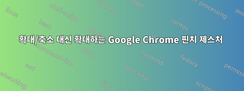 확대/축소 대신 확대하는 Google Chrome 핀치 제스처