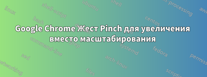 Google Chrome Жест Pinch для увеличения вместо масштабирования