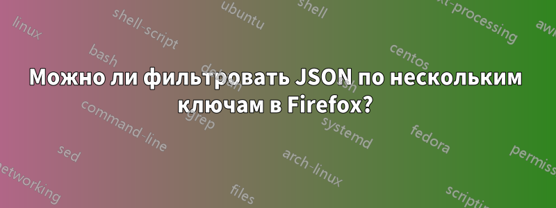 Можно ли фильтровать JSON по нескольким ключам в Firefox?