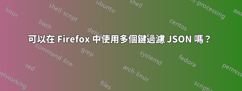 可以在 Firefox 中使用多個鍵過濾 JSON 嗎？