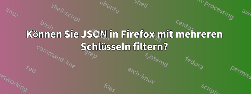 Können Sie JSON in Firefox mit mehreren Schlüsseln filtern?