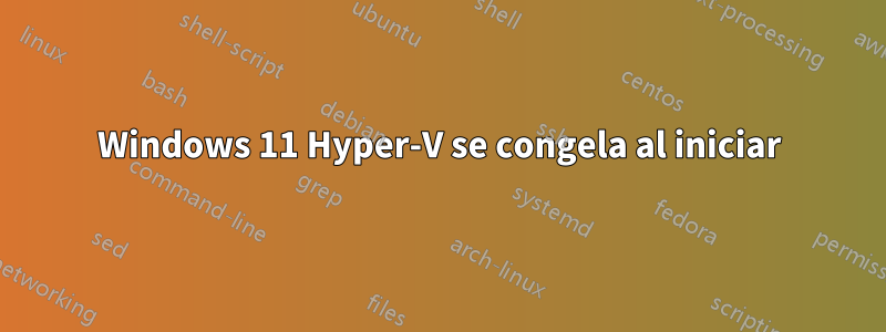 Windows 11 Hyper-V se congela al iniciar