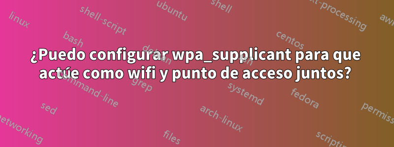 ¿Puedo configurar wpa_supplicant para que actúe como wifi y punto de acceso juntos?