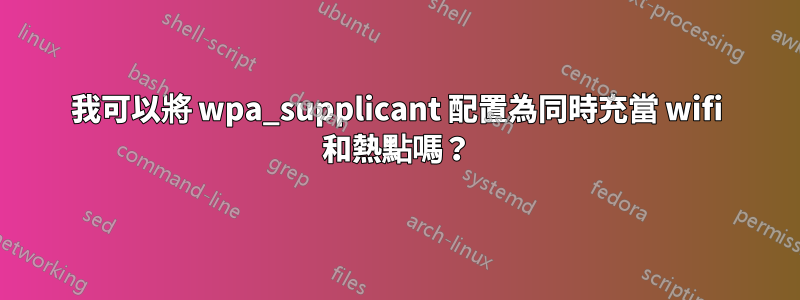 我可以將 wpa_supplicant 配置為同時充當 wifi 和熱點嗎？