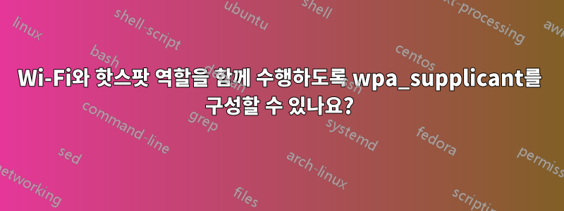 Wi-Fi와 핫스팟 역할을 함께 수행하도록 wpa_supplicant를 구성할 수 있나요?