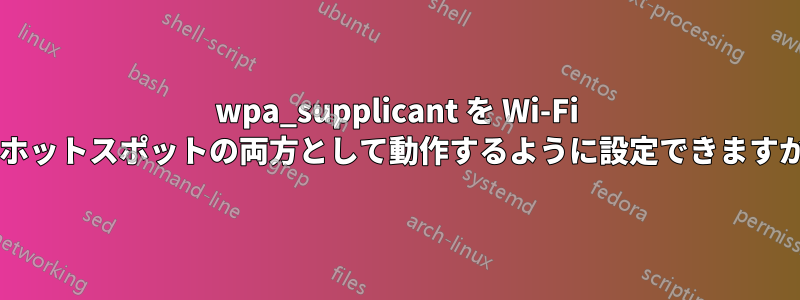 wpa_supplicant を Wi-Fi とホットスポットの両方として動作するように設定できますか?