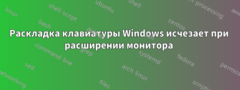 Раскладка клавиатуры Windows исчезает при расширении монитора