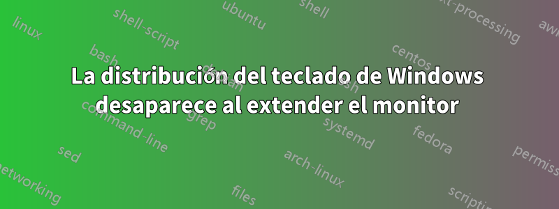 La distribución del teclado de Windows desaparece al extender el monitor