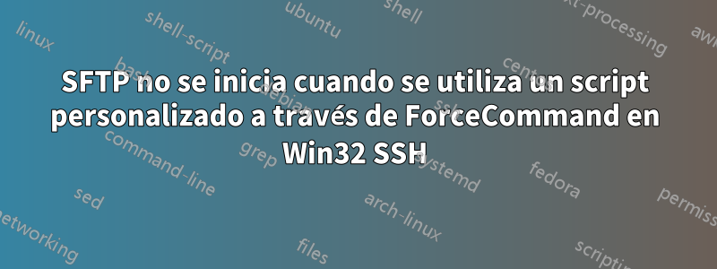 SFTP no se inicia cuando se utiliza un script personalizado a través de ForceCommand en Win32 SSH