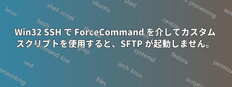 Win32 SSH で ForceCommand を介してカスタム スクリプトを使用すると、SFTP が起動しません。