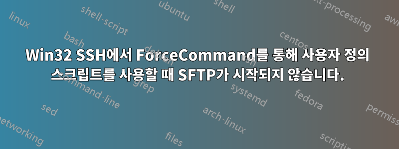 Win32 SSH에서 ForceCommand를 통해 사용자 정의 스크립트를 사용할 때 SFTP가 시작되지 않습니다.