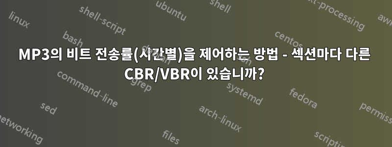 MP3의 비트 전송률(시간별)을 제어하는 ​​방법 - 섹션마다 다른 CBR/VBR이 있습니까?