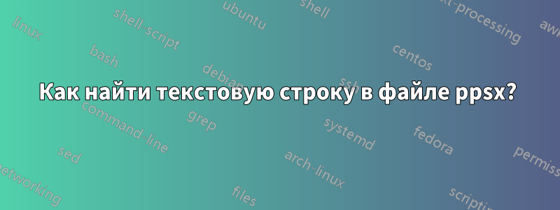 Как найти текстовую строку в файле ppsx?